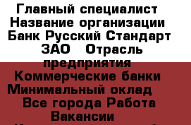 Главный специалист › Название организации ­ Банк Русский Стандарт, ЗАО › Отрасль предприятия ­ Коммерческие банки › Минимальный оклад ­ 1 - Все города Работа » Вакансии   . Калининградская обл.,Советск г.